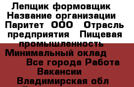 Лепщик-формовщик › Название организации ­ Паритет, ООО › Отрасль предприятия ­ Пищевая промышленность › Минимальный оклад ­ 22 000 - Все города Работа » Вакансии   . Владимирская обл.,Вязниковский р-н